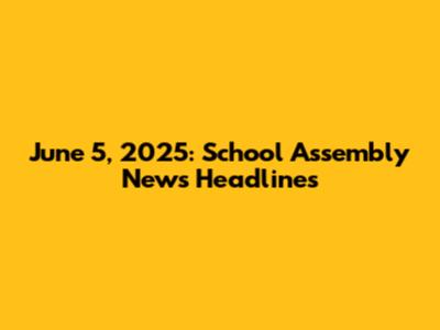June 5, 2025: School Assembly News Headlines
