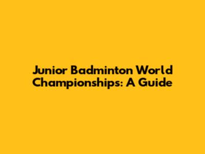 Junior Badminton World Championships: A Guide