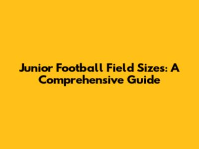Junior Football Field Sizes: A Comprehensive Guide
