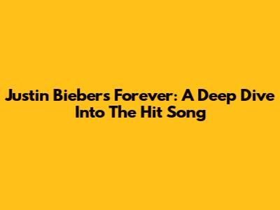 Justin Bieber's Forever: A Deep Dive Into The Hit Song