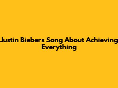 Justin Bieber's Song About Achieving Everything
