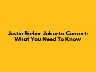 Justin Bieber Jakarta Concert: What You Need To Know