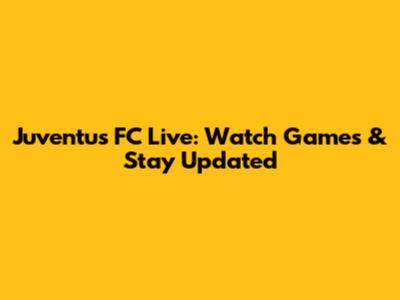 Juventus FC Live: Watch Games & Stay Updated
