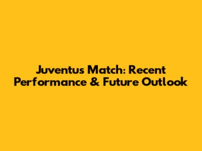 Juventus Match: Recent Performance & Future Outlook