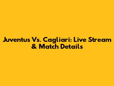 Juventus Vs. Cagliari: Live Stream & Match Details