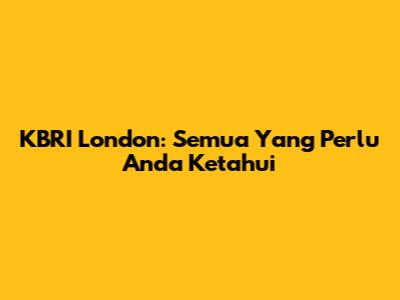 KBRI London: Semua Yang Perlu Anda Ketahui
