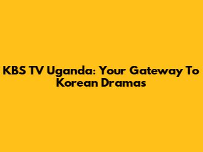 KBS TV Uganda: Your Gateway To Korean Dramas