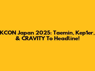 KCON Japan 2025: Taemin, Kep1er, & CRAVITY To Headline!