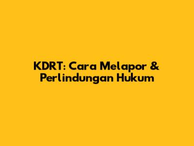 KDRT: Cara Melapor & Perlindungan Hukum