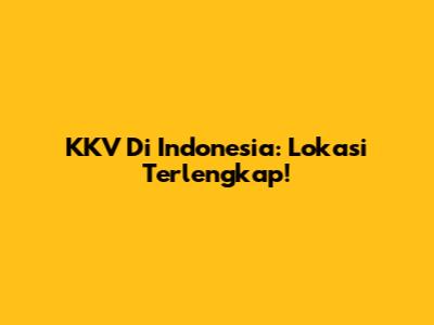 KKV Di Indonesia: Lokasi Terlengkap!