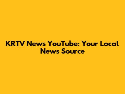 KRTV News YouTube: Your Local News Source