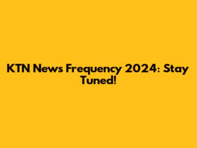 KTN News Frequency 2024: Stay Tuned!