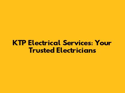 KTP Electrical Services: Your Trusted Electricians