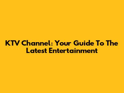 KTV Channel: Your Guide To The Latest Entertainment