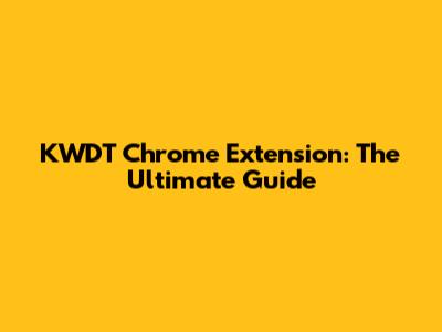 KWDT Chrome Extension: The Ultimate Guide