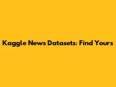 Kaggle News Datasets: Find Yours