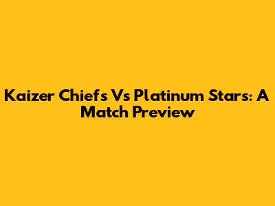 Kaizer Chiefs Vs Platinum Stars: A Match Preview