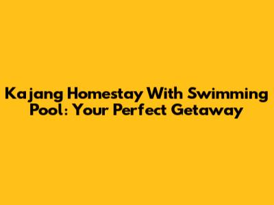 Kajang Homestay With Swimming Pool: Your Perfect Getaway