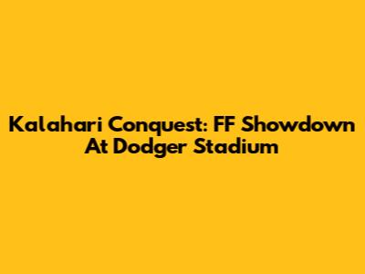 Kalahari Conquest: FF Showdown At Dodger Stadium