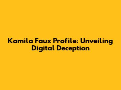 Kamila Faux Profile: Unveiling Digital Deception