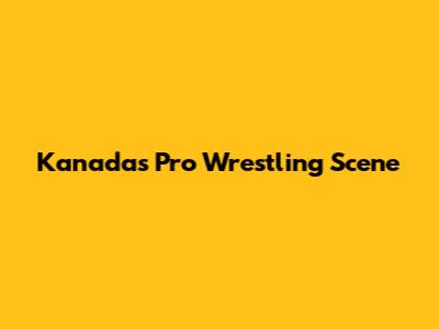 Kanada's Pro Wrestling Scene