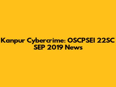 Kanpur Cybercrime: OSCPSEI 22SC SEP 2019 News