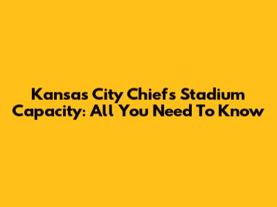 Kansas City Chiefs Stadium Capacity: All You Need To Know