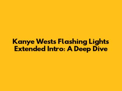 Kanye West's "Flashing Lights" Extended Intro: A Deep Dive