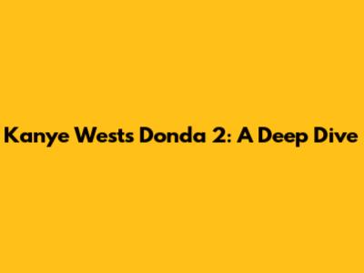 Kanye West's Donda 2: A Deep Dive
