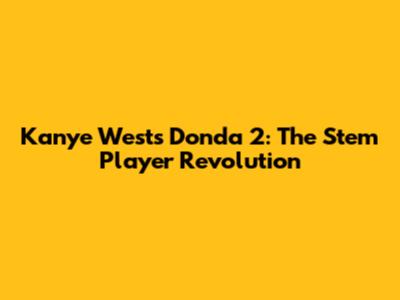 Kanye West's Donda 2: The Stem Player Revolution