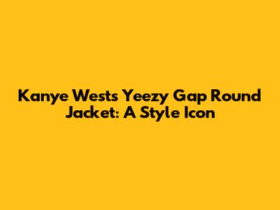 Kanye West's Yeezy Gap Round Jacket: A Style Icon