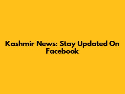 Kashmir News: Stay Updated On Facebook