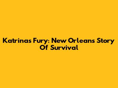 Katrina's Fury: New Orleans' Story Of Survival