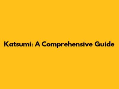 Katsumi: A Comprehensive Guide