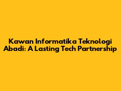 Kawan Informatika Teknologi Abadi: A Lasting Tech Partnership