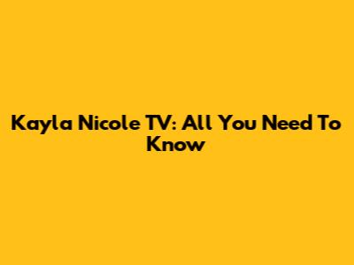 Kayla Nicole TV: All You Need To Know
