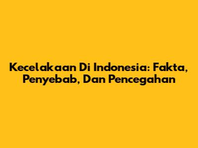 Kecelakaan Di Indonesia: Fakta, Penyebab, Dan Pencegahan