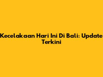Kecelakaan Hari Ini Di Bali: Update Terkini