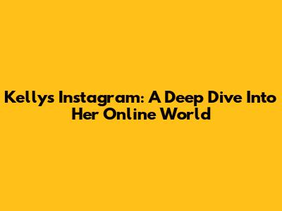 Kelly's Instagram: A Deep Dive Into Her Online World