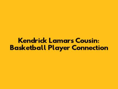 Kendrick Lamar's Cousin: Basketball Player Connection