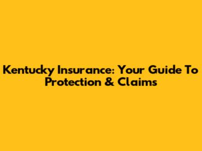 Kentucky Insurance: Your Guide To Protection & Claims