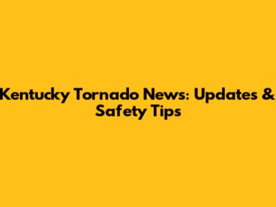 Kentucky Tornado News: Updates & Safety Tips