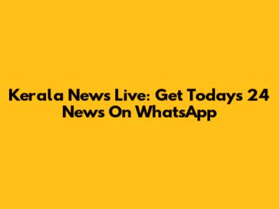Kerala News Live: Get Today's 24 News On WhatsApp
