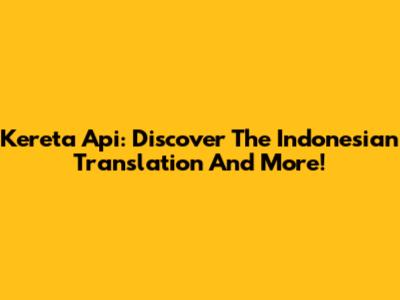 Kereta Api: Discover The Indonesian Translation And More!