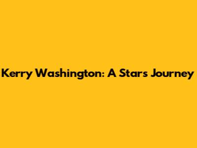 Kerry Washington: A Star's Journey
