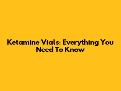 Ketamine Vials: Everything You Need To Know