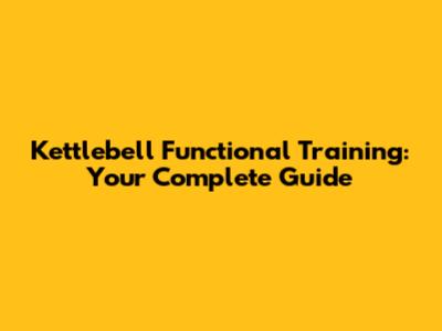 Kettlebell Functional Training: Your Complete Guide
