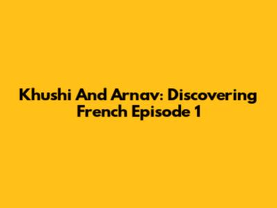 Khushi And Arnav: Discovering French Episode 1