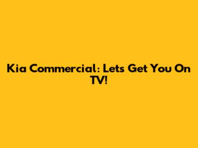 Kia Commercial: Let's Get You On TV!