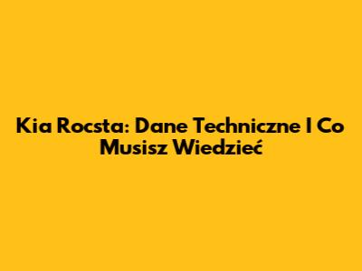 Kia Rocsta: Dane Techniczne I Co Musisz Wiedzieć